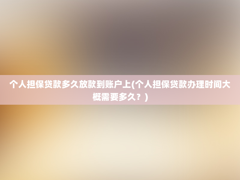 个人担保贷款多久放款到账户上(个人担保贷款办理时间大概需要多久？)