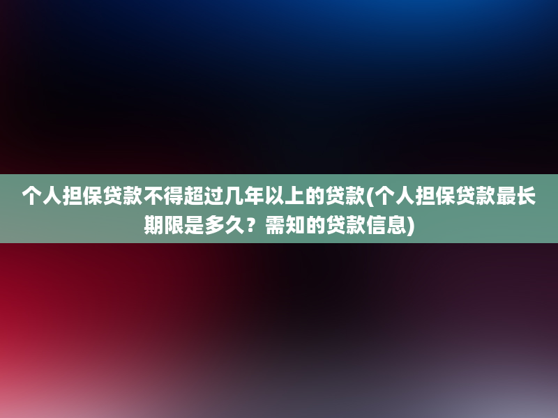 个人担保贷款不得超过几年以上的贷款(个人担保贷款最长期限是多久？需知的贷款信息)