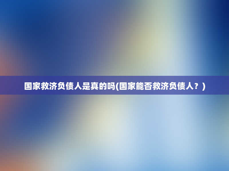 国家救济负债人是真的吗(国家能否救济负债人？)