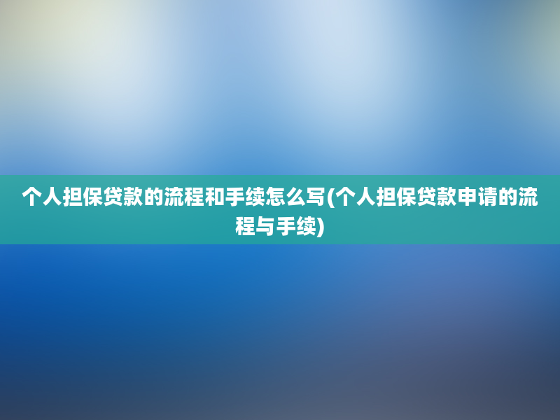 个人担保贷款的流程和手续怎么写(个人担保贷款申请的流程与手续)