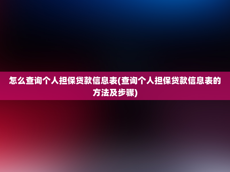 怎么查询个人担保贷款信息表(查询个人担保贷款信息表的方法及步骤)