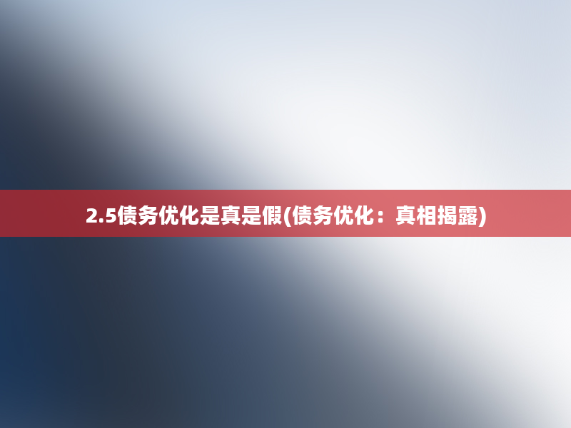 2.5债务优化是真是假(债务优化：真相揭露)