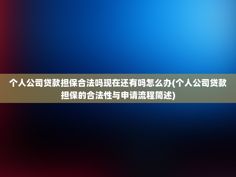 个人公司贷款担保合法吗现在还有吗怎么办(个人公司贷款担保的合法性与申请流程简述)