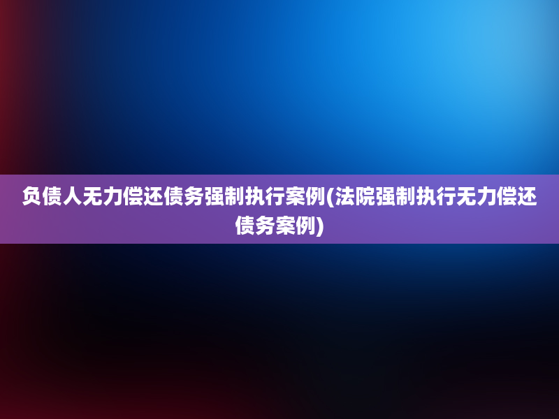 负债人无力偿还债务强制执行案例(法院强制执行无力偿还债务案例)