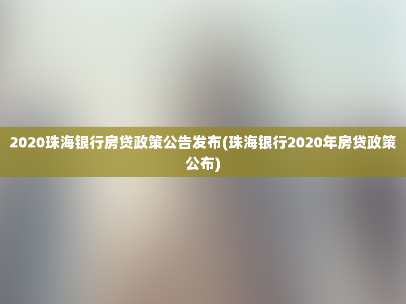 2020珠海银行房贷政策公告发布(珠海银行2020年房贷政策公布)