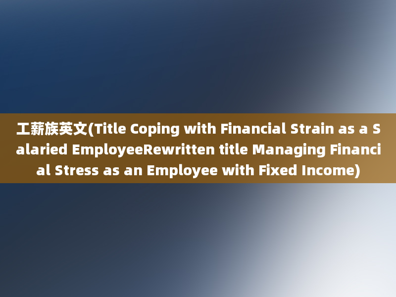 工薪族英文(Title Coping with Financial Strain as a Salaried EmployeeRewritten title Managing Financial Stress as an Employee with Fixed Income)