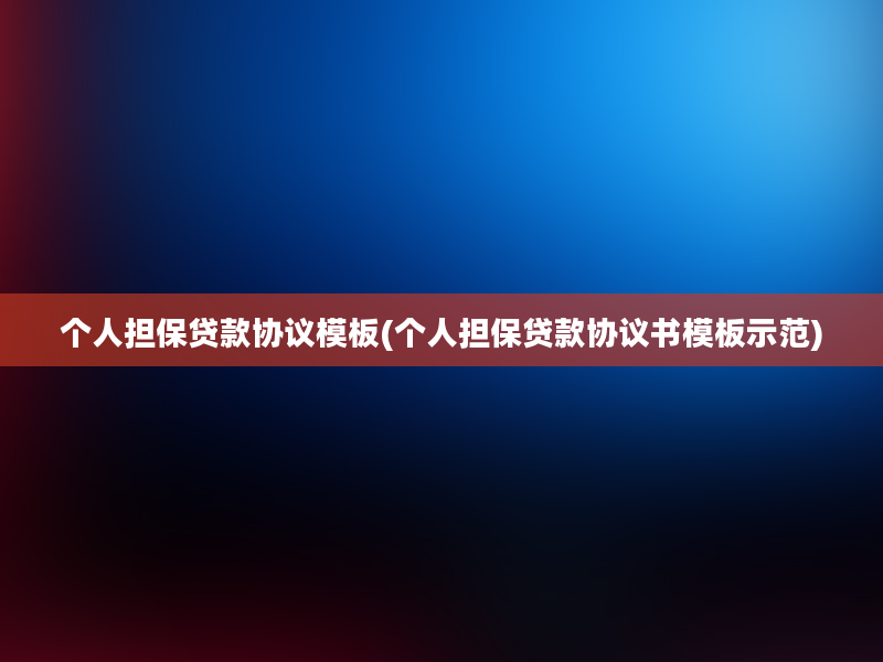 个人担保贷款协议模板(个人担保贷款协议书模板示范)