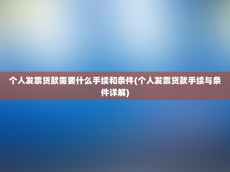 个人发票贷款需要什么手续和条件(个人发票贷款手续与条件详解)