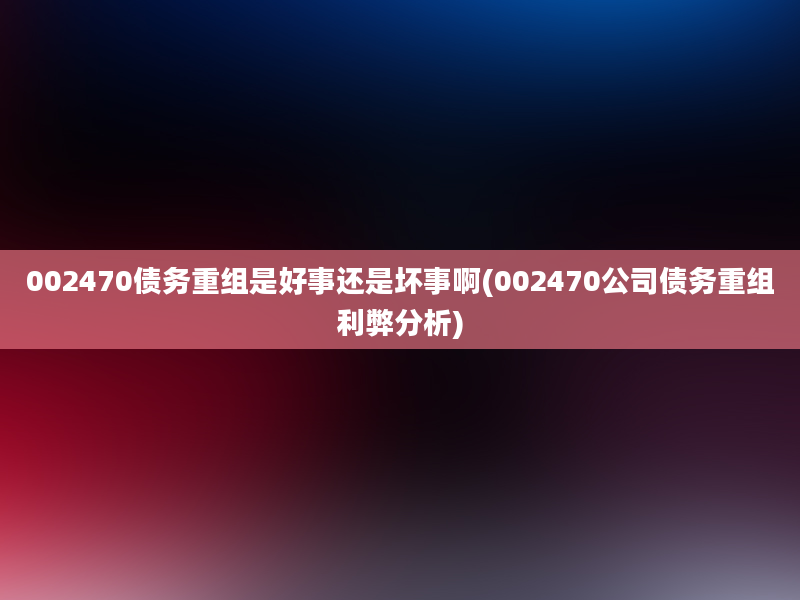 002470债务重组是好事还是坏事啊(002470公司债务重组利弊分析)