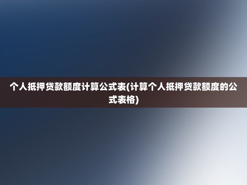 个人抵押贷款额度计算公式表(计算个人抵押贷款额度的公式表格)