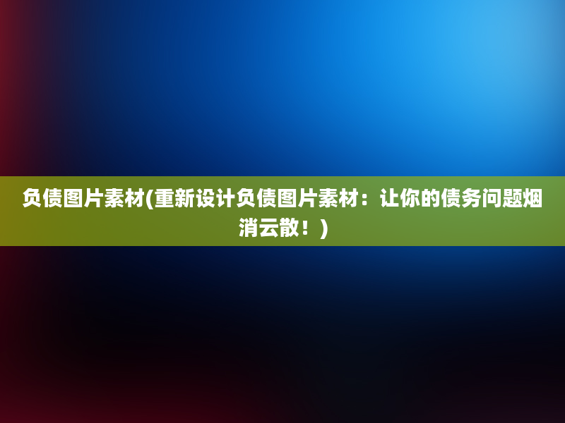 负债图片素材(重新设计负债图片素材：让你的债务问题烟消云散！)