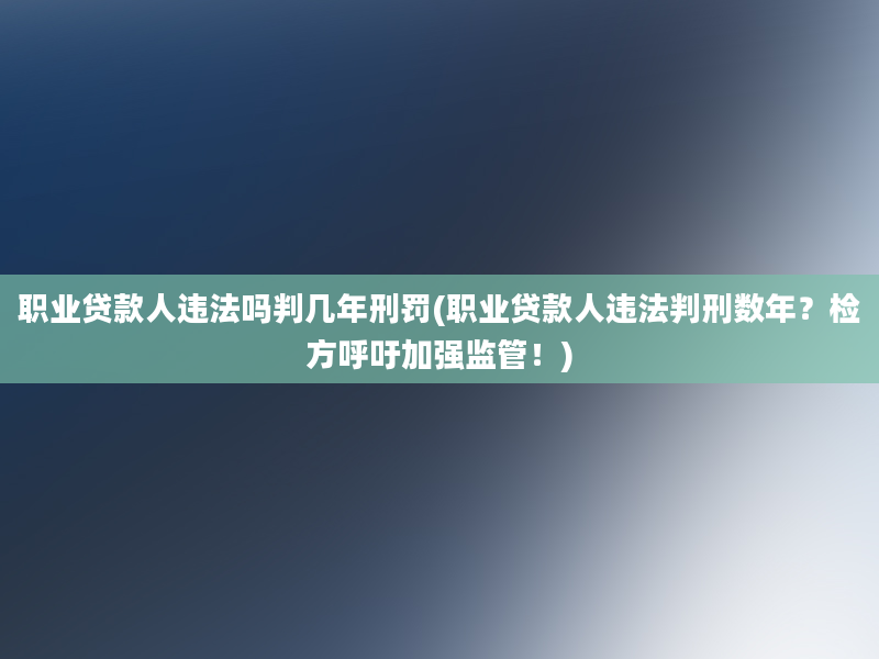 职业贷款人违法吗判几年刑罚(职业贷款人违法判刑数年？检方呼吁加强监管！)