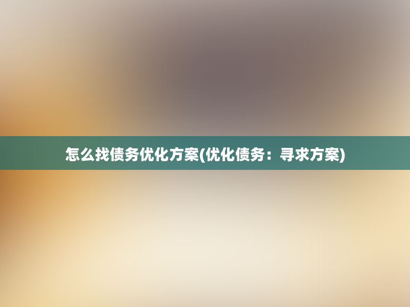 怎么找债务优化方案(优化债务：寻求方案)