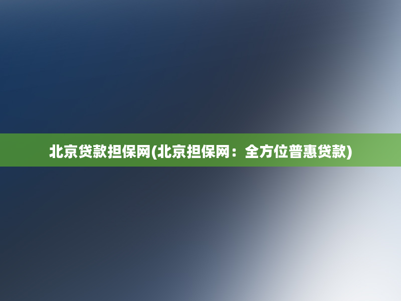 北京贷款担保网(北京担保网：全方位普惠贷款)