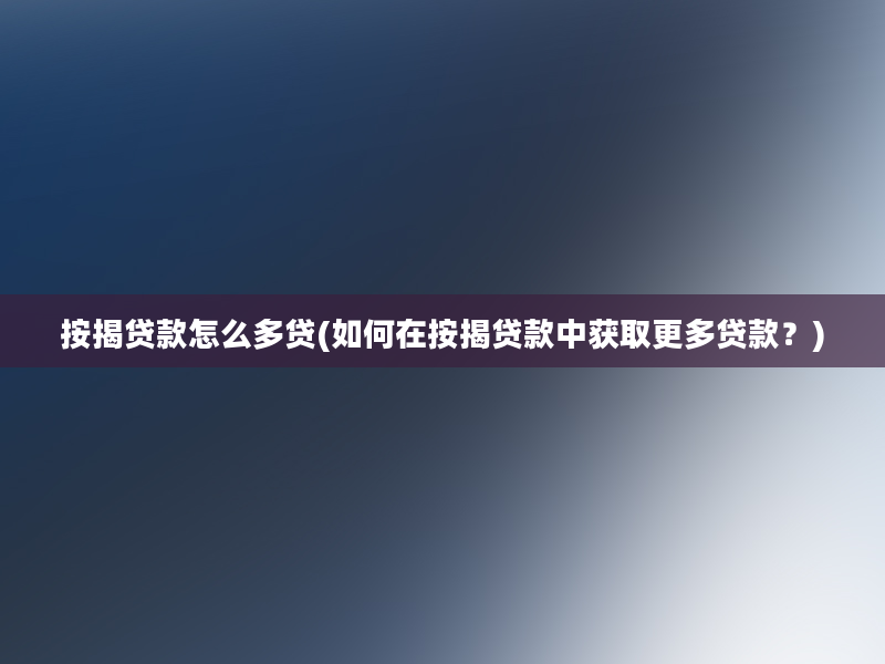 按揭贷款怎么多贷(如何在按揭贷款中获取更多贷款？)