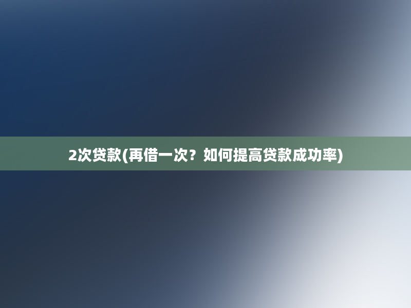 2次贷款(再借一次？如何提高贷款成功率)