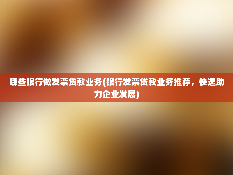 哪些银行做发票贷款业务(银行发票贷款业务推荐，快速助力企业发展)