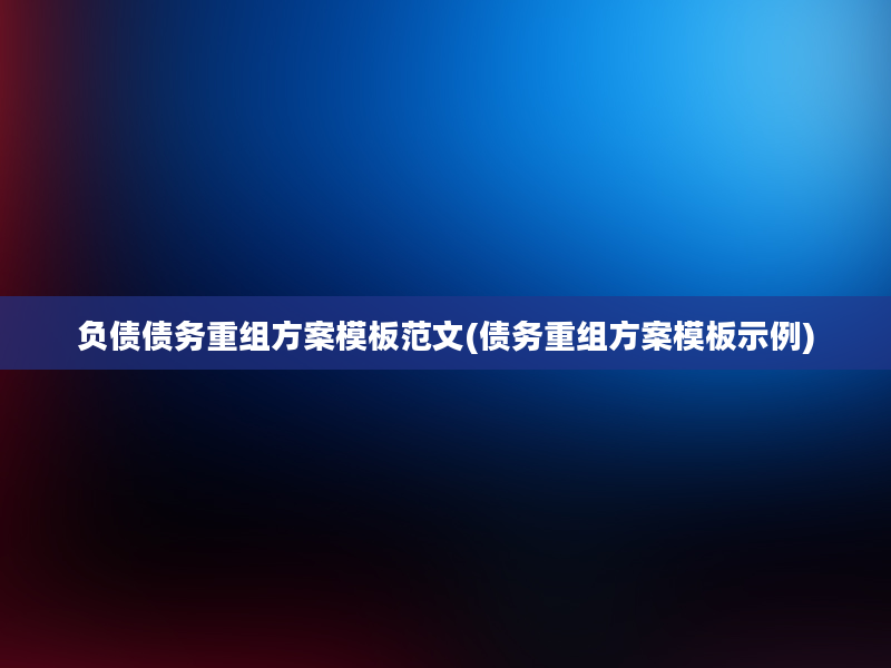 负债债务重组方案模板范文(债务重组方案模板示例)