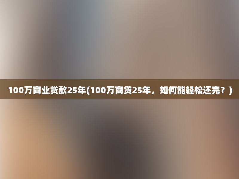 100万商业贷款25年(100万商贷25年，如何能轻松还完？)