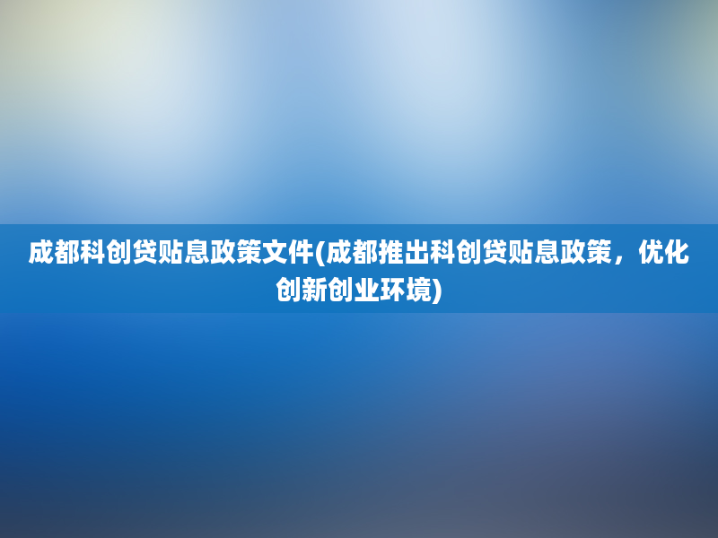 成都科创贷贴息政策文件(成都推出科创贷贴息政策，优化创新创业环境)