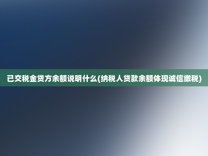 已交税金贷方余额说明什么(纳税人贷款余额体现诚信缴税)