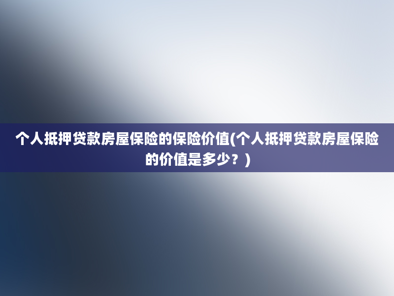 个人抵押贷款房屋保险的保险价值(个人抵押贷款房屋保险的价值是多少？)