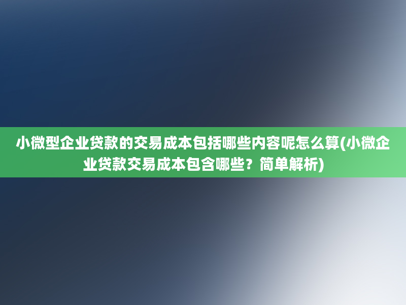 小微型企业贷款的交易成本包括哪些内容呢怎么算(小微企业贷款交易成本包含哪些？简单解析)