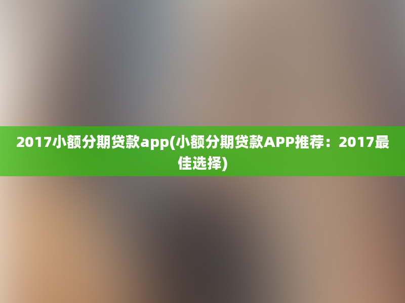 2017小额分期贷款app(小额分期贷款APP推荐：2017最佳选择)