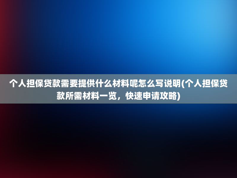 个人担保贷款需要提供什么材料呢怎么写说明(个人担保贷款所需材料一览，快速申请攻略)