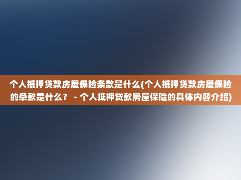 个人抵押贷款房屋保险条款是什么(个人抵押贷款房屋保险的条款是什么？ - 个人抵押贷款房屋保险的具体内容介绍)