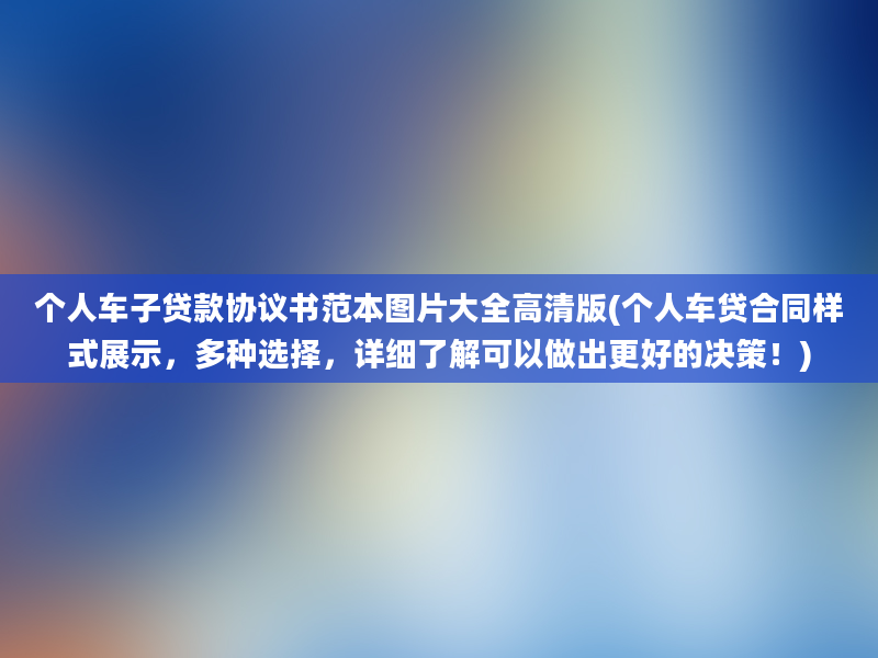 个人车子贷款协议书范本图片大全高清版(个人车贷合同样式展示，多种选择，详细了解可以做出更好的决策！)