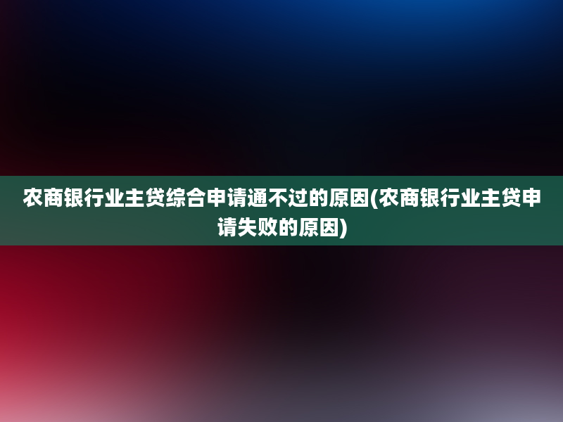 农商银行业主贷综合申请通不过的原因(农商银行业主贷申请失败的原因)