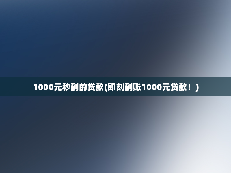 1000元秒到的贷款(即刻到账1000元贷款！)