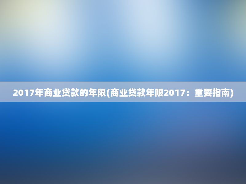 2017年商业贷款的年限(商业贷款年限2017：重要指南)