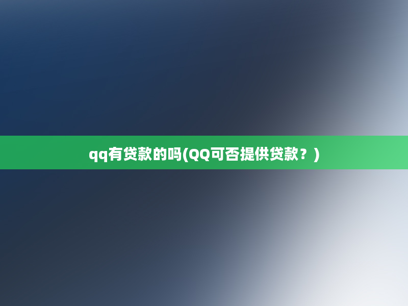 qq有贷款的吗(QQ可否提供贷款？)