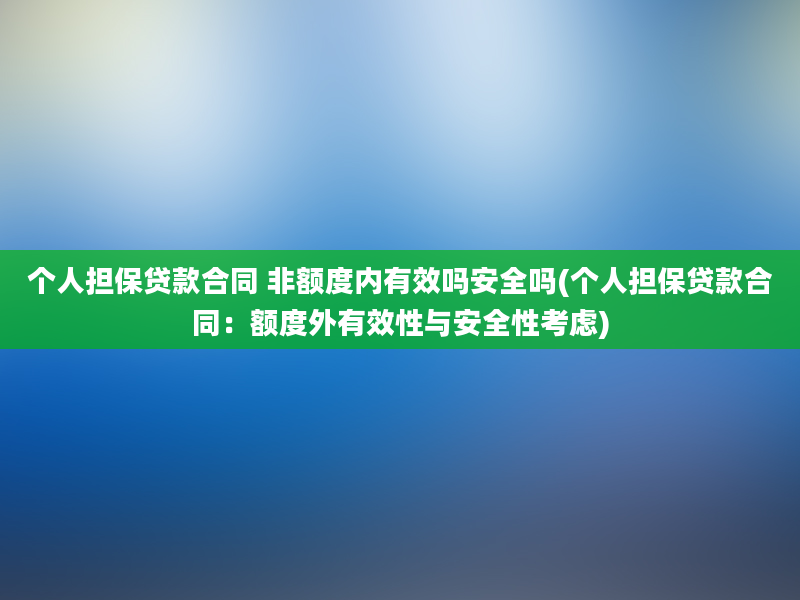 个人担保贷款合同 非额度内有效吗安全吗(个人担保贷款合同：额度外有效性与安全性考虑)