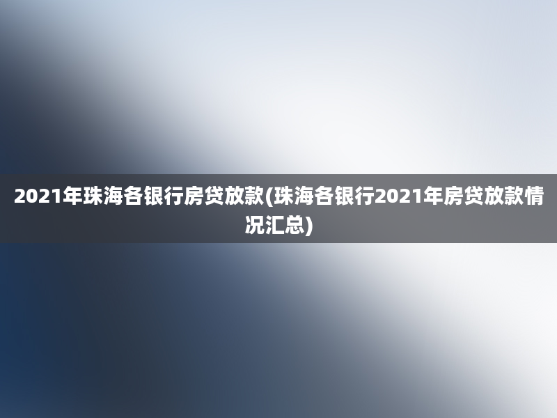 2021年珠海各银行房贷放款(珠海各银行2021年房贷放款情况汇总)