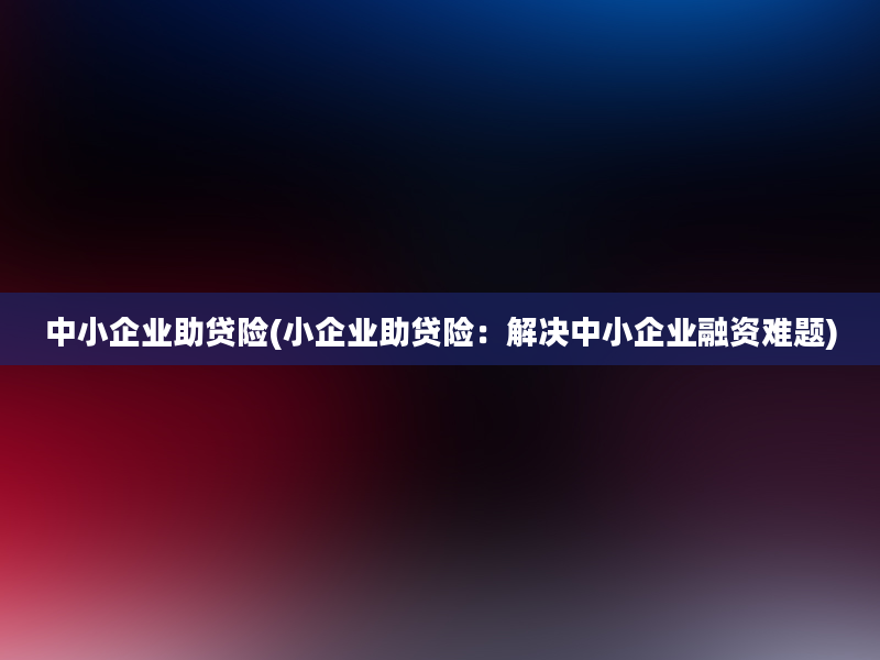 中小企业助贷险(小企业助贷险：解决中小企业融资难题)