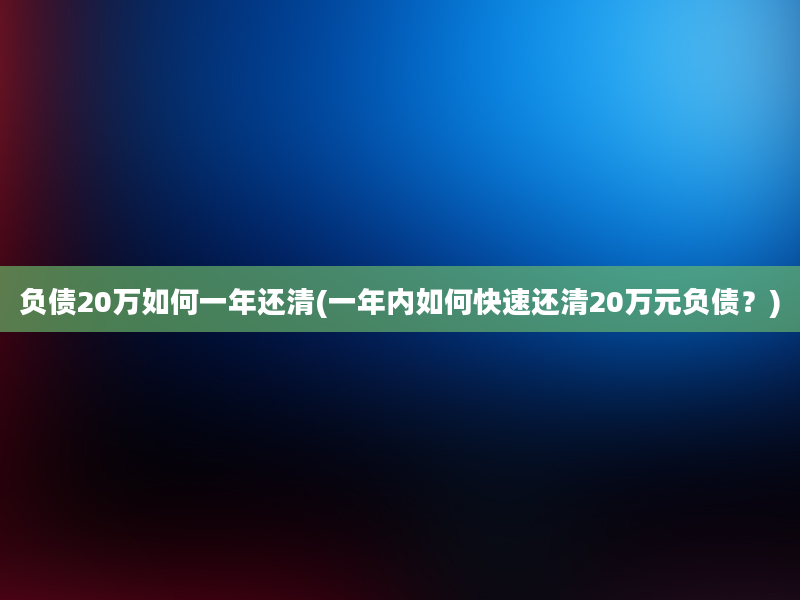 负债20万如何一年还清(一年内如何快速还清20万元负债？)