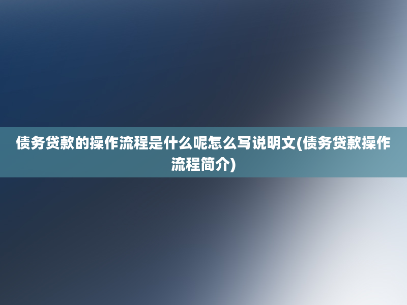 债务贷款的操作流程是什么呢怎么写说明文(债务贷款操作流程简介)