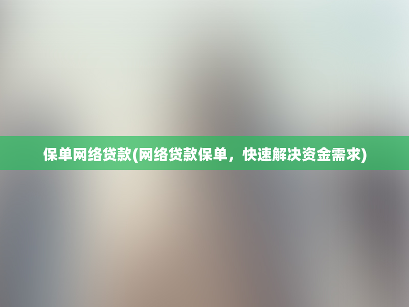 保单网络贷款(网络贷款保单，快速解决资金需求)