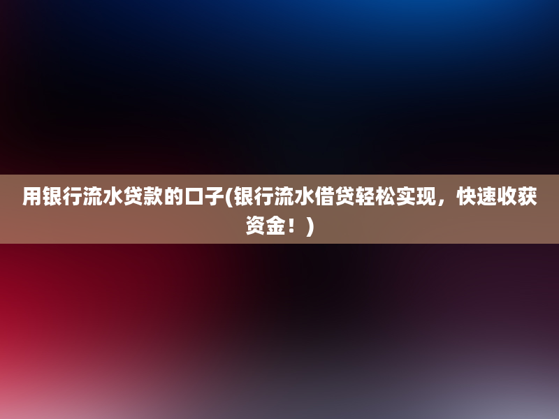 用银行流水贷款的口子(银行流水借贷轻松实现，快速收获资金！)