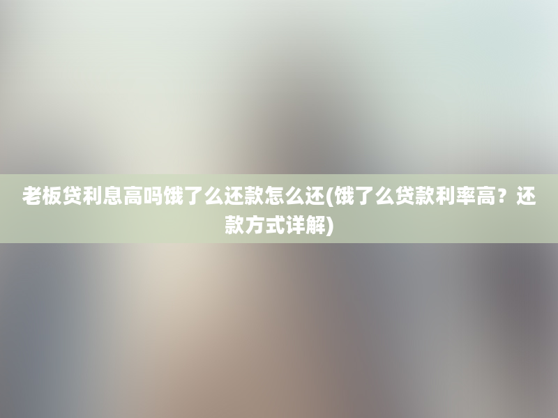 老板贷利息高吗饿了么还款怎么还(饿了么贷款利率高？还款方式详解)