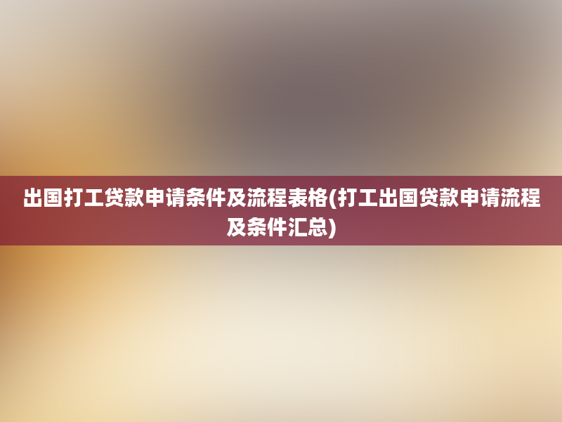 出国打工贷款申请条件及流程表格(打工出国贷款申请流程及条件汇总)