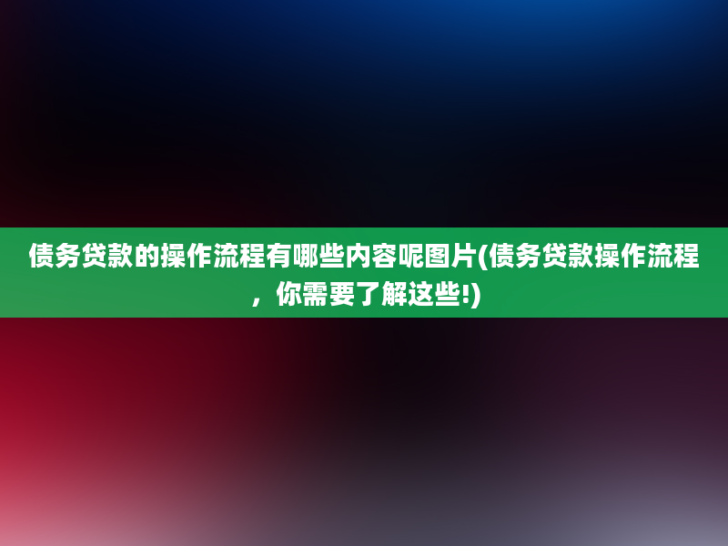 债务贷款的操作流程有哪些内容呢图片(债务贷款操作流程，你需要了解这些!)