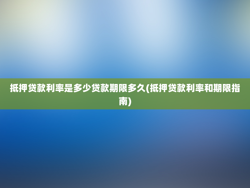 抵押贷款利率是多少贷款期限多久(抵押贷款利率和期限指南)