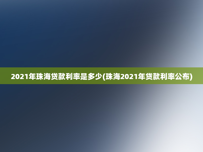 2021年珠海贷款利率是多少(珠海2021年贷款利率公布)