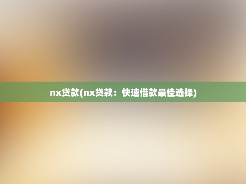 nx贷款(nx贷款：快速借款最佳选择)