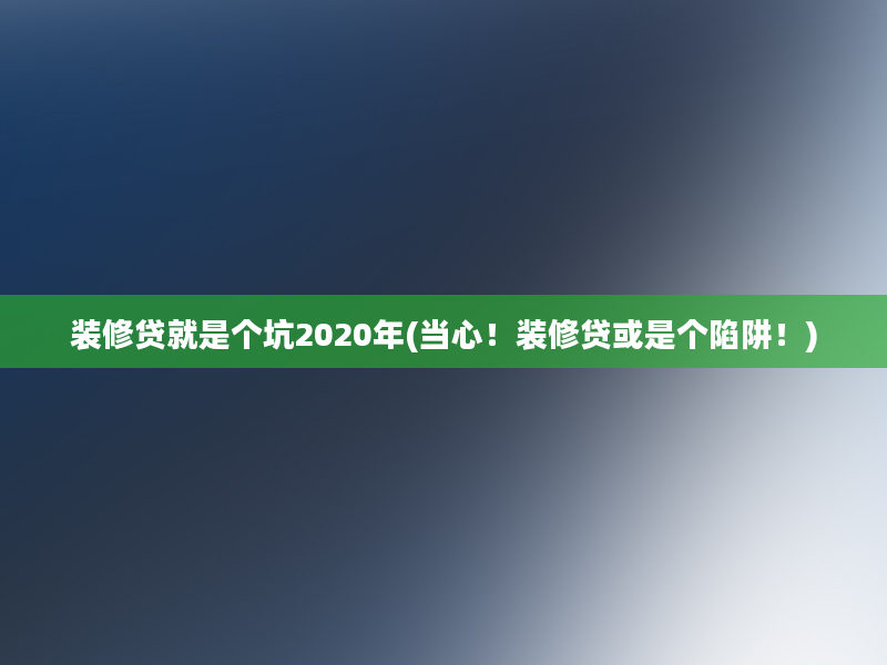 装修贷就是个坑2020年(当心！装修贷或是个陷阱！)