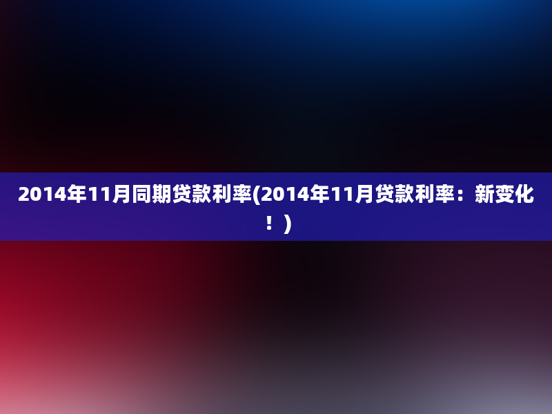 2014年11月同期贷款利率(2014年11月贷款利率：新变化！)